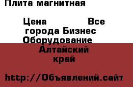 Плита магнитная 7208 0003 › Цена ­ 20 000 - Все города Бизнес » Оборудование   . Алтайский край